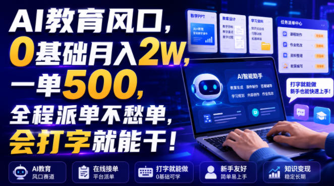 AI教育风口，0基础月入2W，一单500，全程派单不愁单，会打字就能干！【揭秘】-驿想项目网