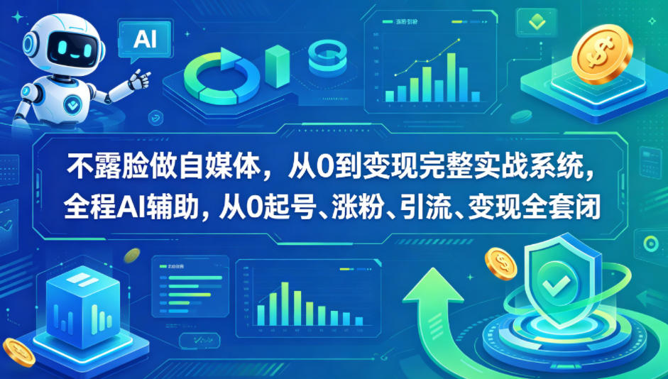 不露脸做自媒体，从0到变现完整实战系统，全程AI辅助，从0起号、涨粉、引流、变现全套闭环-驿想项目网