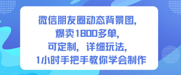 微信朋友圈动态背景图,爆卖1800多单,可定制,详细的玩法,1小时手把手教你学会制作【第一期】-驿想项目网
