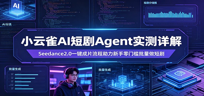 小云雀AI短剧Agent实测详解：Seedance2.0一键成片流程助力新手零门槛批量做短剧-驿想项目网