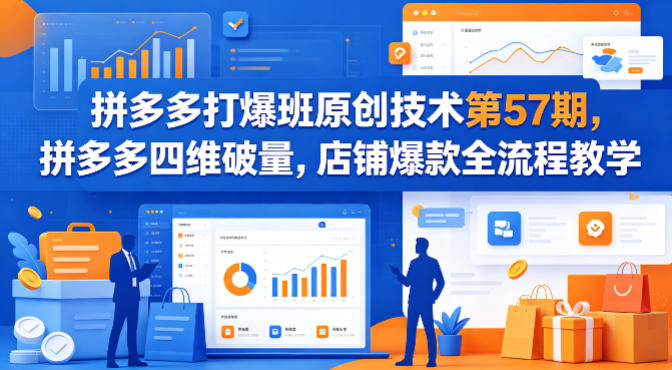拼多多打爆班原创技术第57期，拼多多四维破量，店铺爆款全流程教学-驿想项目网