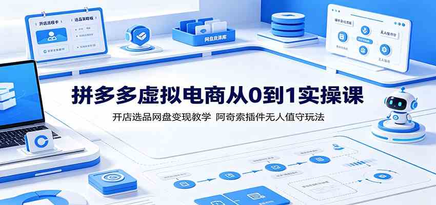 拼多多虚拟电商从0到1实操课：开店选品网盘变现教学，阿奇索插件无人值守玩法-驿想项目网