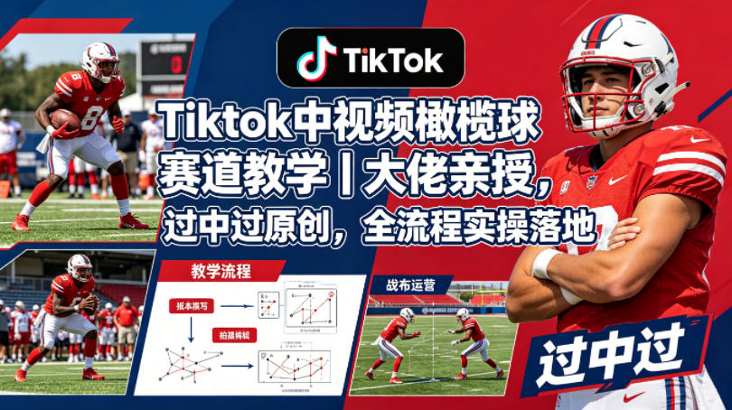 Tiktok中视频橄榄球赛道教学｜大佬亲授，过中过原创，全流程实操落地-驿想项目网
