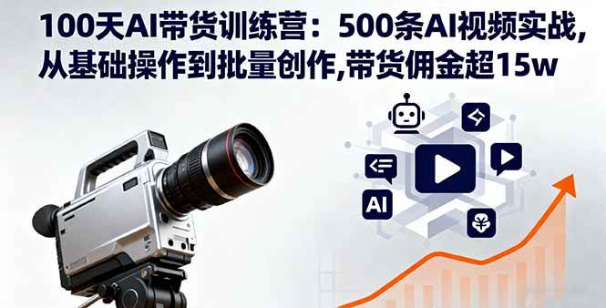 （16165期）100天AI带货训练营：500条AI视频实战,从基础操作到批量创作,带货佣金超15w-驿想项目网