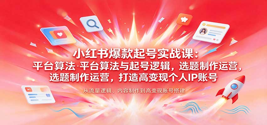 小红书爆款起号实战课：平台算法与起号逻辑，选题制作运营，打造高变现个人IP账号-驿想项目网