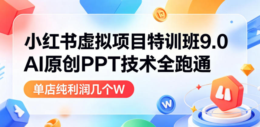 小红书虚拟项目特训班9.0，AI原创PPT技术全跑通，单品单店月纯利润几个W-驿想项目网