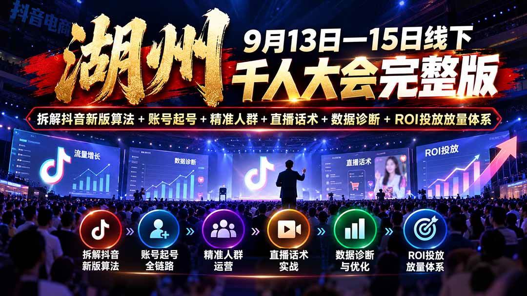 （20745期）湖州 9月13日—15日线下 千人大会完整版：拆解抖音新版算法+账号起号+精准人群+直播话术+数据诊断+ROI投放放量体系-驿想项目网