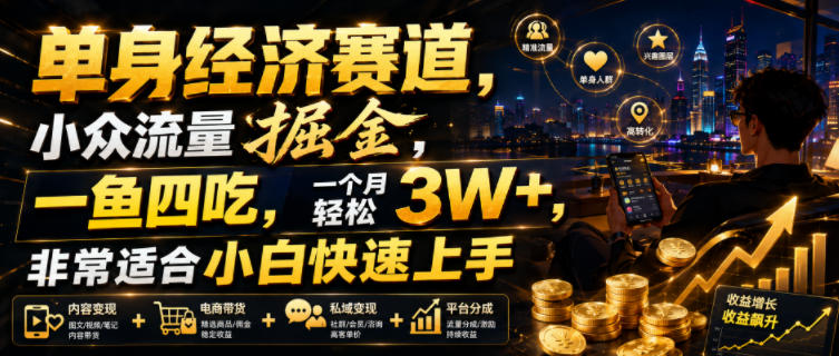 单身经济赛道，小众流量掘金，一鱼四吃，一个月轻松3W+，非常适合小白快速上手【揭秘】-驿想项目网
