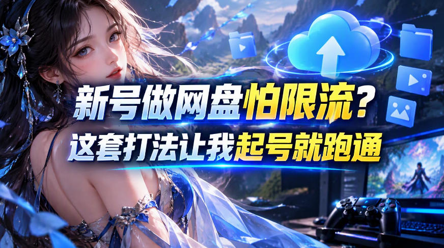 新号做网盘怕限流？这套打法让我起号就跑通，网盘项目推广的8.0版本教学-驿想项目网