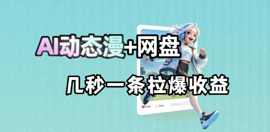 最新AI动态漫+网盘，AI赋能网盘拉新，几秒一条拉爆收益-驿想项目网