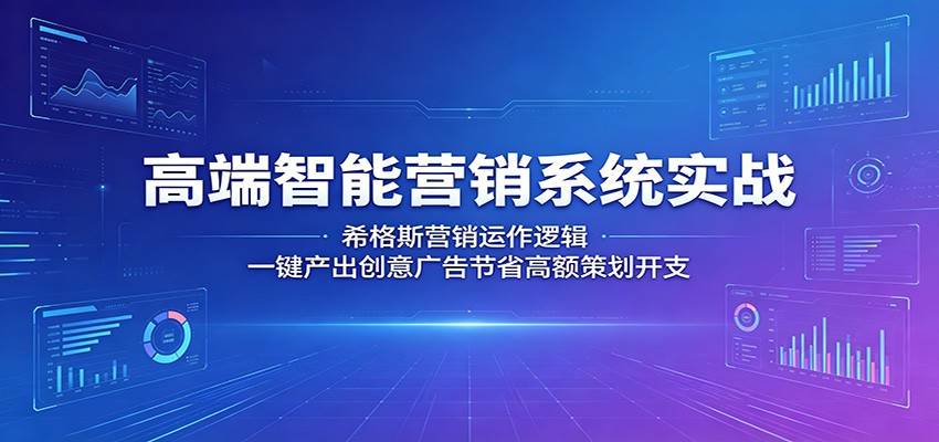 高端智能营销系统实战：希格斯营销运作逻辑，一键产出创意广告节省高额策划开支-驿想项目网
