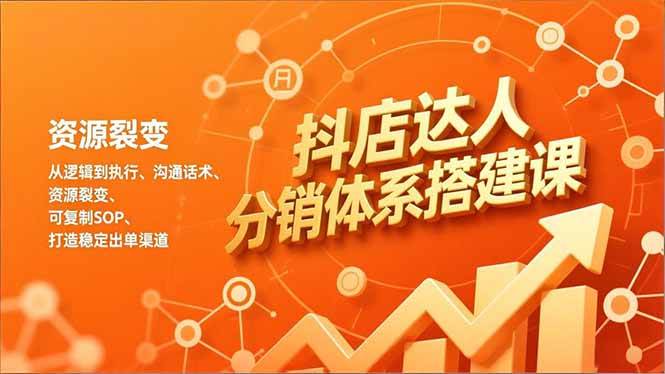 （16968期）抖店达人分销体系搭建课，从逻辑到执行、沟通话术、资源裂变，可复制SOP，打造稳定出单渠道-驿想项目网