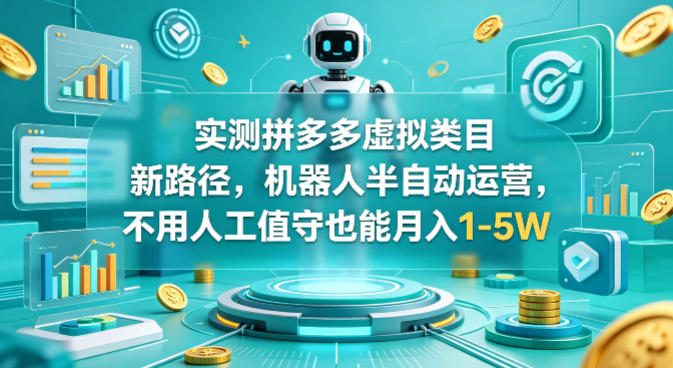 实测拼多多虚拟类目新路径，机器人半自动运营，不用人工值守也能月入1-5W【揭秘】-驿想项目网