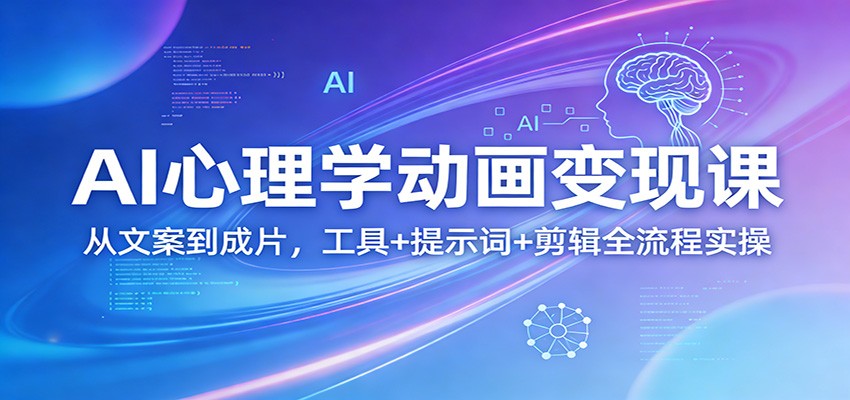 AI心理学动画变现课：从文案到成片，工具+提示词+剪辑全流程实操-驿想项目网
