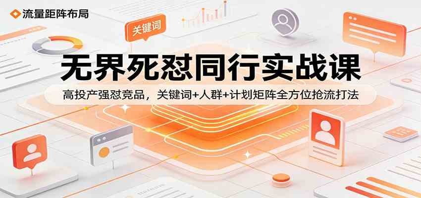 无界死怼同行实战课：高投产强怼竞品，关键词+人群+计划矩阵全方位抢流打法-驿想项目网