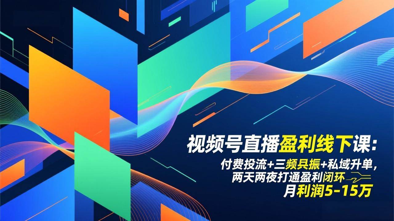 （17116期）视频号直播盈利线下课：付费投流+三频共振+私域升单，两天两夜打通盈利闭环，月利润5-15万-驿想项目网