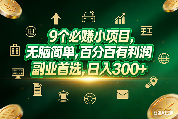 （17556期）9个必赚小项目，无脑简单，百分百有利润，副业首选，日入200+-驿想项目网
