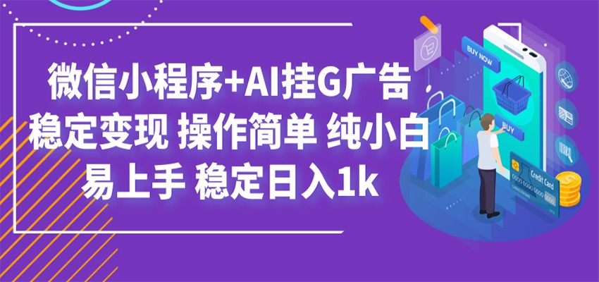 最新微信小程序+AI挂G广告，稳定变现，操作简单，纯小白易上手，稳定日入1k-驿想项目网