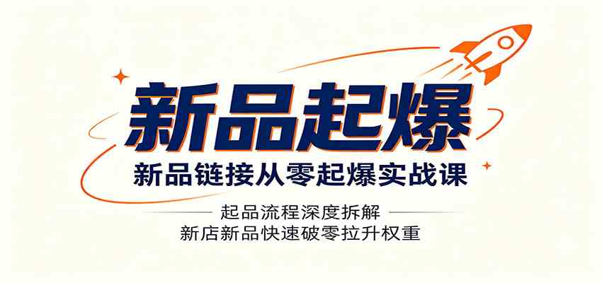 新品链接从零起爆实战课：起品流程深度拆解，新店新品快速破零拉升权重-驿想项目网