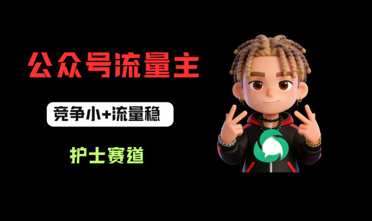 公众号流量主之护士赛道，竞争小+流量稳，从0-1全流程讲解！-驿想项目网