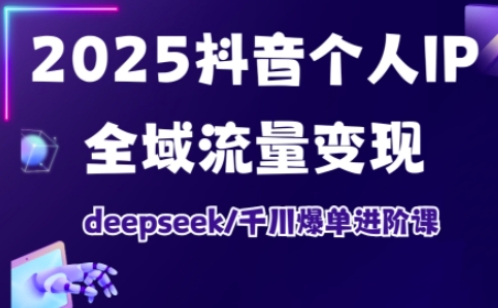 抖音个人IP全域流量变现进阶课，deepseek千川爆单进阶课（更新2026年05月）-驿想项目网