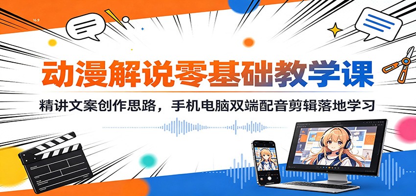 动漫解说零基础教学课：精讲文案创作思路，手机电脑双端配音剪辑落地学习-驿想项目网