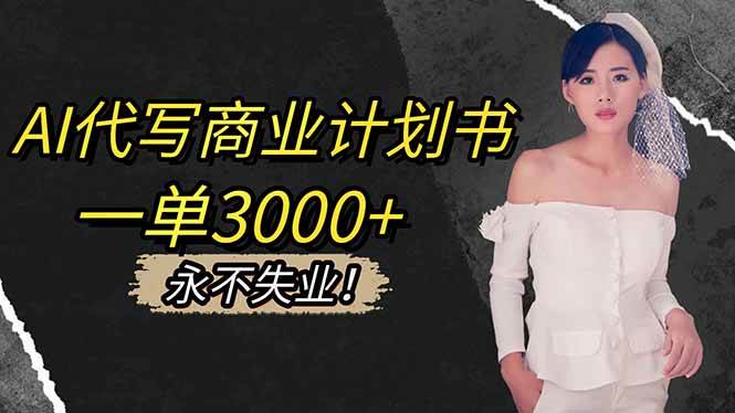 （16527期）AI代写商业计划书，一单3000+，提供接单渠道，主打长期稳定，永不失业-驿想项目网