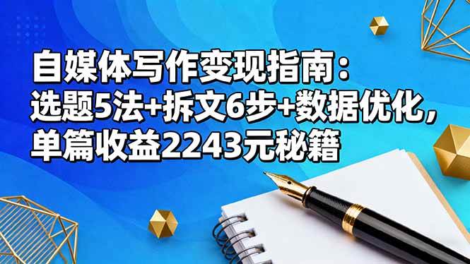 （16378期）自媒体写作变现指南：选题5法+拆文6步+数据优化，单篇收益2243元秘籍-驿想项目网