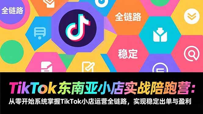 （17037期）TikTok东南亚小店实战陪跑营：从零开始系统掌握TikTok小店运营全链路，实现稳定出单与盈利-驿想项目网