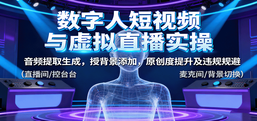 数字人短视频与虚拟直播实操，音频提取生成，授背景添加，原创度提升及违规规避-驿想项目网