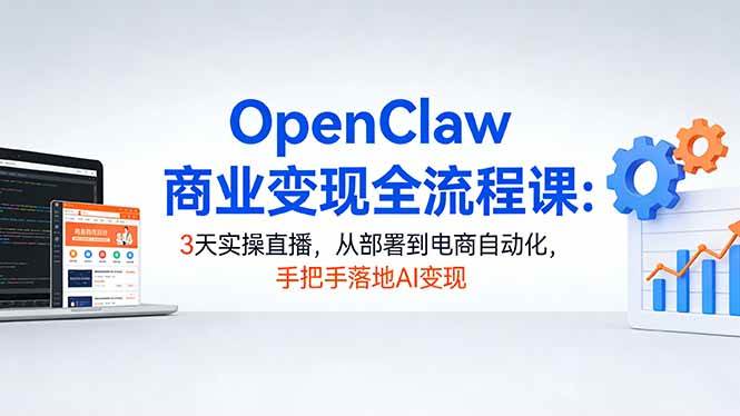 （17786期）OpenClaw商业变现全流程课：3天实操直播，从部署到电商自动化，手把手落地AI变现-驿想项目网