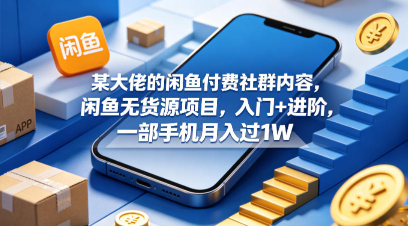某大佬的闲鱼付费社群内容，闲鱼无货源项目，入门+进阶，一部手机月入过1W-驿想项目网