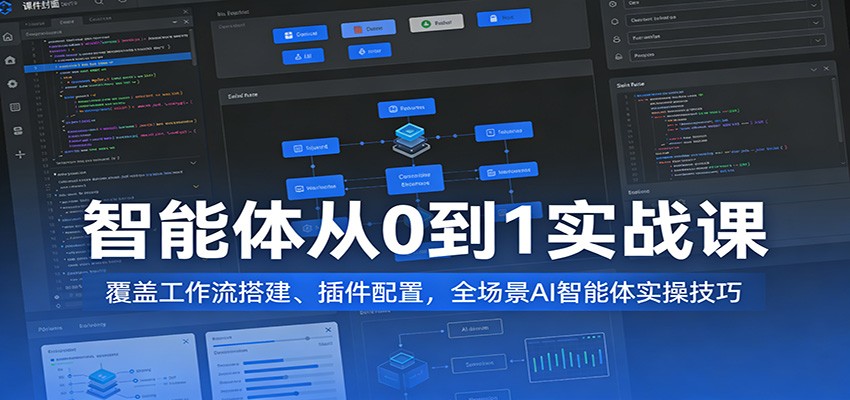 智能体从0到1实战课：覆盖工作流搭建、插件配置，全场景AI智能体实操技巧-驿想项目网