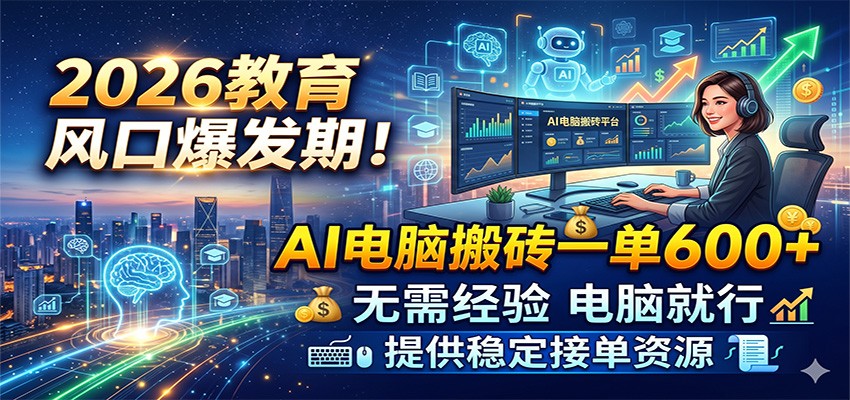 2026教育风口爆发期！AI电脑搬砖一单600+，无需经验电脑就行，提供稳定接单资源-驿想项目网