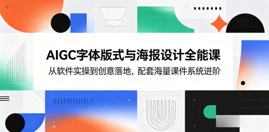 AIGC字体版式与海报设计全能课，从软件实操到创意落地，配套海量课件系统进阶-驿想项目网
