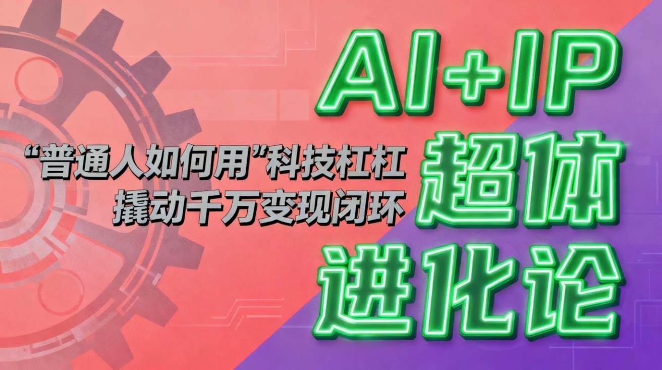 (16703期)AI+IP超体进化论:普通人如何用“科技杠杆”撬动千万变现闭环?-驿想项目网