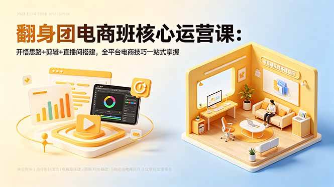 （18701期）翻身团电商班核心运营课：开悟思路+剪辑+直播间搭建，全平台电商技巧一站式掌握-驿想项目网