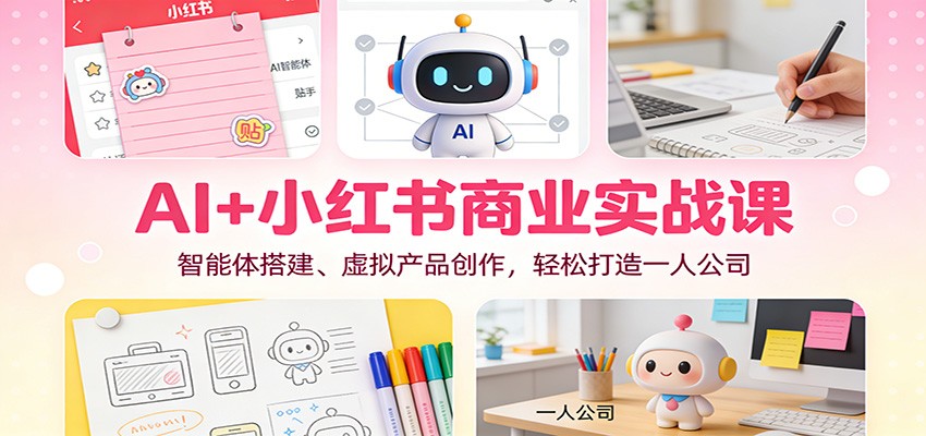AI+小红书商业实战课：智能体搭建、虚拟产品创作，轻松打造一人公司-驿想项目网