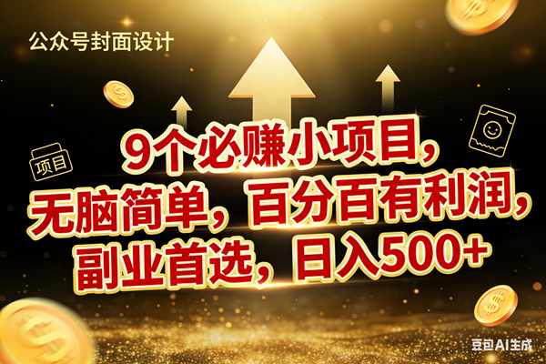 （17595期）9个必赚小项目，无脑简单，百分百有利润，副业首选，日入600+-驿想项目网
