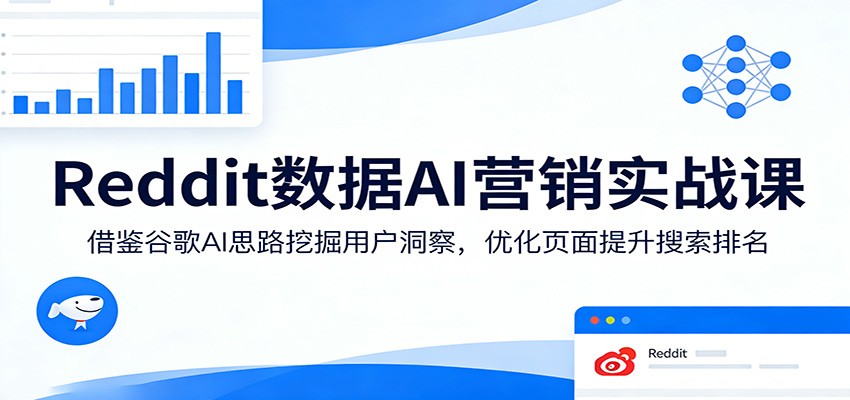 Reddit数据AI营销实战课：借鉴谷歌AI思路挖掘用户洞察，优化页面提升搜索排名-驿想项目网
