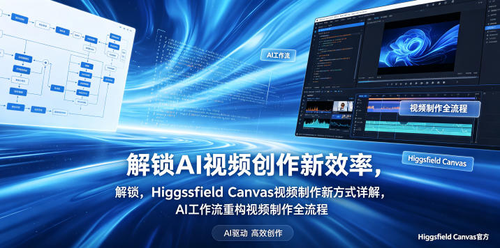 解锁AI视频创作新效率，Higgsfield Canvas视频制作新方式详解，AI工作流重构视频制作全流程-驿想项目网