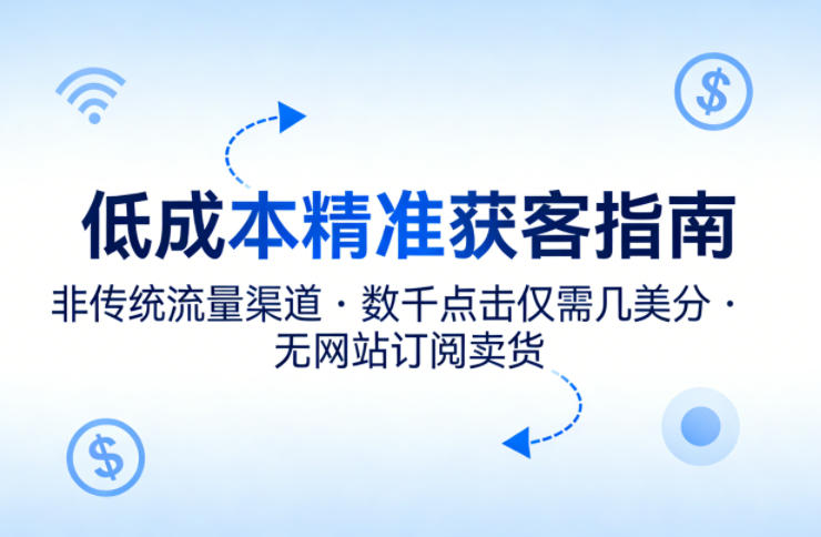 低成本精准获客指南，用非传统流量渠道，实现数千点击仅需几美分，不用网站也能搞订阅卖货-驿想项目网