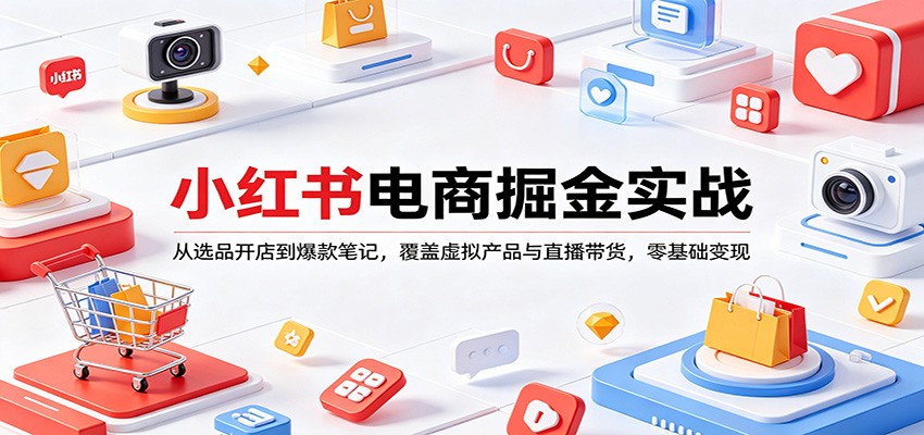 小红书电商掘金实战:从选品开店到爆款笔记,覆盖虚拟产品与直播带货,零基础变现-驿想项目网