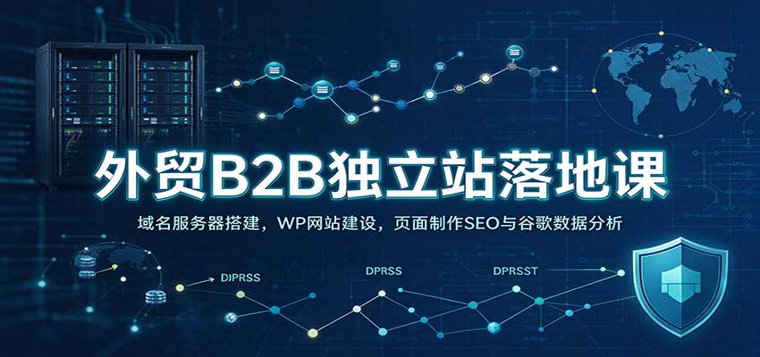 外贸B2B独立站落地课：域名服务器搭建，WP网站建设，页面制作SEO与谷歌数据分析-驿想项目网