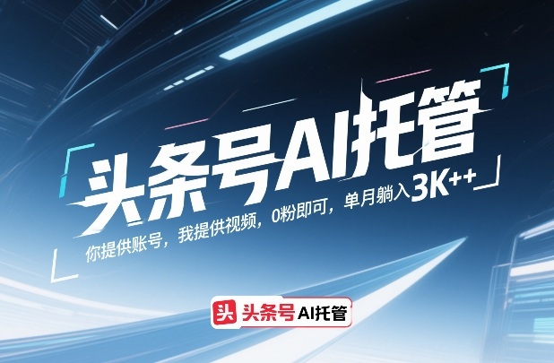 头条号AI托管，你提供账号，我提供视频，0粉即可，单月躺入3k+【揭秘】-驿想项目网