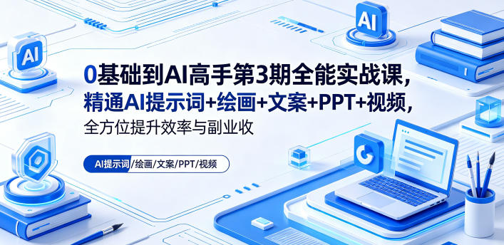 0基础到AI高手第3期全能实战课，精通AI提示词+绘画+文案+PPT+视频，全方位提升效率与副业收益-驿想项目网