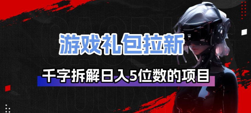 游戏礼包拉新_千字拆解日入5位数的项目逻辑-驿想项目网