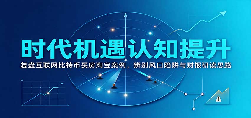 时代机遇认知提升：复盘互联网比特币买房淘宝案例，辨别风口陷阱与财报研读思路-驿想项目网