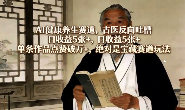 AI健康养生赛道，古医反向吐槽，日收益5张+，单条作品点赞破万+，绝对是宝藏赛道玩法-驿想项目网