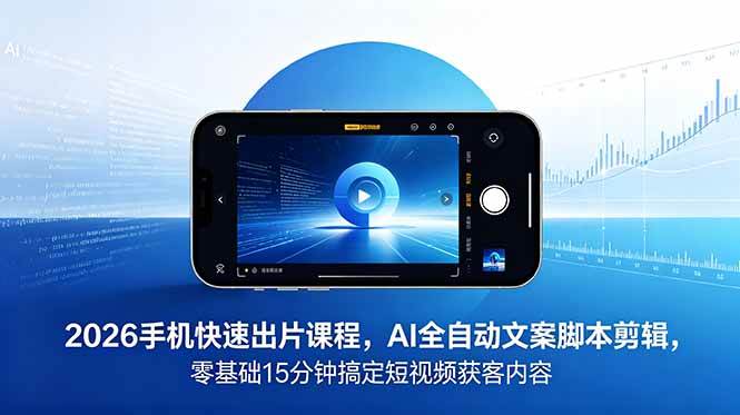 （18742期）2026 手机快速出片课程，AI 全自动文案脚本剪辑，零基础 15 分钟搞定短视频获客内容-驿想项目网